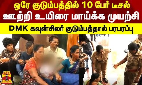 ஒரே குடும்பத்தில் 10 பேர் டீசல் ஊற்றி உயிரை மாய்க்க முயற்சி - DMK கவுன்சிலர் குடும்பத்தால் பரபரப்பு