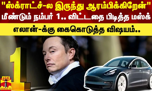 ஸ்க்ராட்ச்-ல இருந்து ஆரம்பிக்கிறேன் மீண்டும் நம்பர் 1..விட்டதை பிடித்த மஸ்க்..எலான்-க்கு கைகொடுத்த விஷயம்