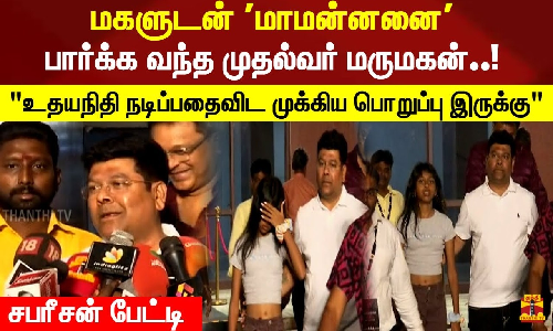 மகளுடன் மாமன்னனை பார்க்க வந்த முதல்வர் மருமகன்..! உதயநிதி நடிப்பதைவிட முக்கிய பொறுப்பு இருக்கு - சபரீசன் பேட்டி