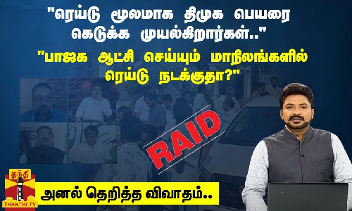 “ரெய்டு மூலமாக திமுக பெயரை கெடுக்க முயல்கிறார்கள்..“ “பாஜக ஆட்சி செய்யும் மாநிலங்களில் ரெய்டு நடக்குதா?“ - அனல் தெறித்த விவாதம்