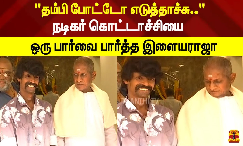 தம்பி போட்டோ எடுத்தாச்சு..  நடிகர் கொட்டாச்சியை ஒரு பார்வை பார்த்த இளையராஜா