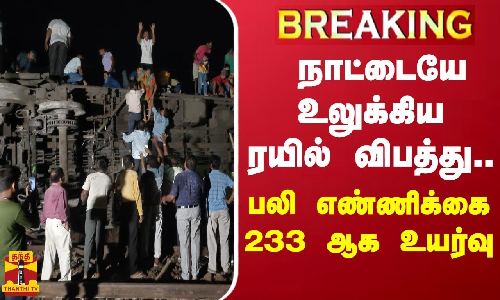 #BREAKING ||  நாட்டையே உலுக்கிய ரயில் விபத்து..பலி எண்ணிக்கை 233 ஆக உயர்வு