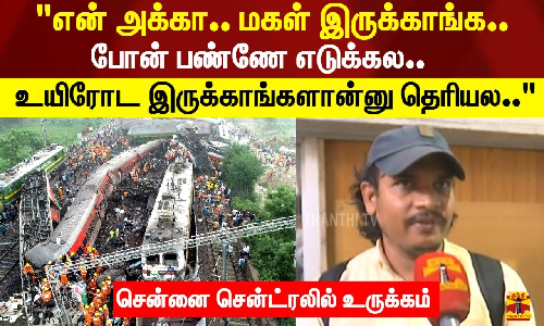 என் அக்கா.. மகள் இருக்காங்க..  போன் பண்ணே எடுக்கல.. உயிரோட இருக்காங்களான்னு தெரியல.. சென்னை சென்ட்ரலில் உருக்கம்