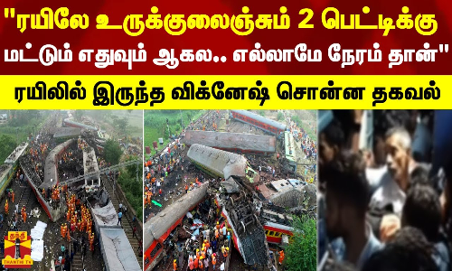 ரயிலே உருக்குலைஞ்சும் 2 பெட்டிக்குமட்டும் எதுவும் ஆகல.. எல்லாமே நேரம் தான் - விக்னேஷ் சொன்ன தகவல்