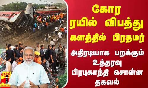 கோர ரயில் விபத்து..களத்தில் பிரதமர் - அதிரடியாக பறக்கும் உத்தரவு பிரபுகாந்தி சொன்ன தகவல்