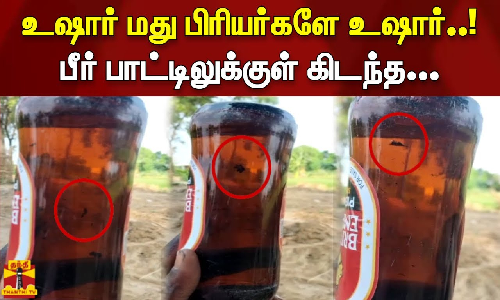 உஷார் மது பிரியர்களே உஷார்..! | பீர் பாட்டிலுக்குள் கிடந்த...