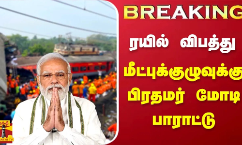 #BREAKING | ஒடிசா ரயில் விபத்து - மீட்புக்குழுவுக்கு பிரதமர் மோடி பாராட்டு