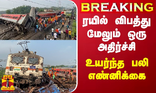 #BREAKING || ரயில் விபத்து மேலும் ஒரு அதிர்ச்சி - உயர்ந்த பலி எண்னிக்கை