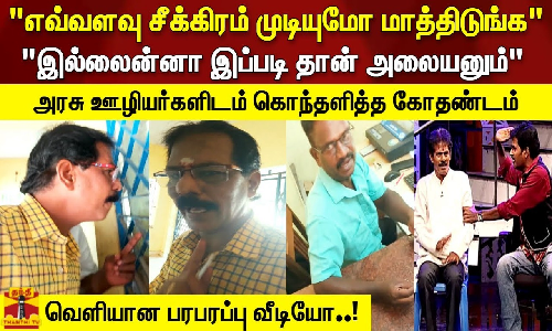 எவ்வளவு சீக்கிரம் முடியுமோ மாத்திடுங்க இல்லைன்னா இப்படி தான் அலையனும் - அரசு ஊழியர்களிடம் கொந்தளித்த கோதண்டம்... வெளியான பரபரப்பு வீடியோ