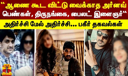 “ஆணை கூட விட்டு வைக்காத அர்னவ்... பெண்கள், திருநங்கை, பைலட் இளைஞர்“ - பகீர் தகவல்கள்