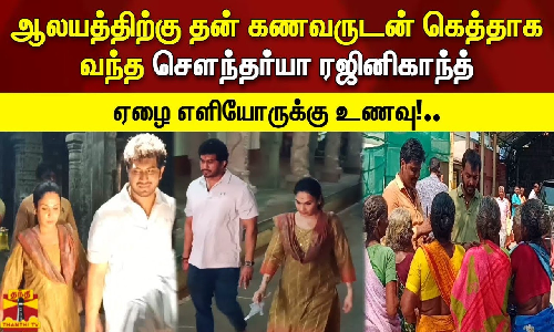 ஆலயத்திற்கு தன் கணவருடன் கெத்தாக வந்த சௌந்தர்யா ரஜினிகாந்த்.. ஏழை எளியோருக்கு உணவு!..
