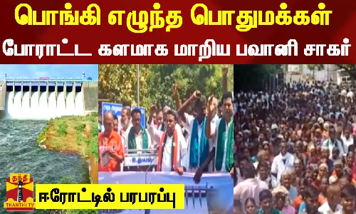 பொங்கி எழுந்த பொதுமக்கள் போராட்ட களமாக மாறிய பவானி சாகர்..ஈரோட்டில் பரபரப்பு