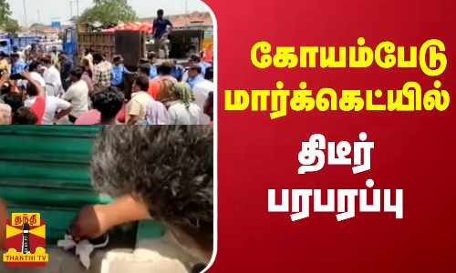 கோயம்பேடு மார்க்கெட்டில் திடீர் பரபரப்பு | koyambedu
