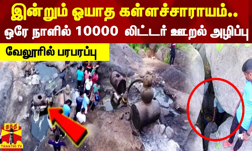 இன்றும் ஓயாத கள்ளச்சாராயம்.. ஒரே நாளில் 10000  லிட்டர் ஊறல் அழிப்பு..வேலூரில் பரபரப்பு