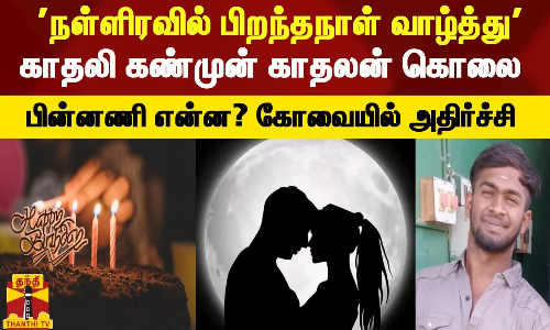 நள்ளிரவில் பிறந்தநாள் வாழ்த்து கூற சென்ற   காதலன் காதலி கண்முன் கொலை - பின்னணி என்ன? கோவையில் அதிர்ச்சி