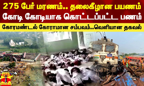 275 பேர் மரணம்.. தலைகீழான பயணம்..கோடி கோடியாக கொட்டப்பட்ட பணம்..கோரமண்டல் கோராமான சம்பவம்..வெளியான தகவல்
