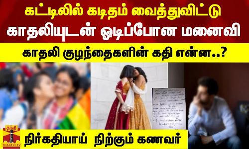 கட்டிலில் கடிதம் வைத்துவிட்டு காதலியுடன் ஓடிப்போன மனைவி காதலி | குழந்தைகளின் கதி என்ன..? | நிர்கதியாய் நிற்கும் கணவர்