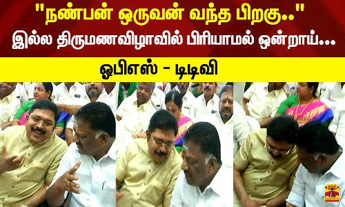 நண்பன் ஒருவன் வந்த பிறகு.. இல்ல திருமணவிழாவில் பிரியாமல் ஒன்றாய் ஓபிஎஸ் - டிடிவி