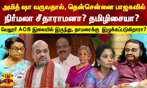 அமித் ஷா வருவதால், தென்சென்னை பாஜகவில் நிர்மலா சீதாராமனா? தமிழிசையா? வேலூர் ACS இலையில் இருந்து, தாமரைக்கு  இழுக்கப்படுகிறாரா?