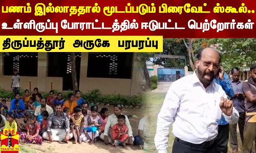 பணம் இல்லாததால் மூடப்படும் பிரைவேட் ஸ்கூல்..உள்ளிருப்பு போராட்டத்தில் ஈடுபட்ட பெற்றோர்கள்..திருப்பத்தூர் அருகே பரபரப்பு