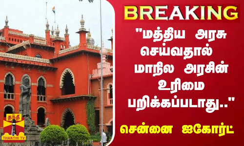 #BREAKING || மத்திய அரசு செய்வதால் மாநில அரசின் உரிமை பறிக்கப்படாது.. - சென்னை ஐகோர்ட் விளக்கம்
