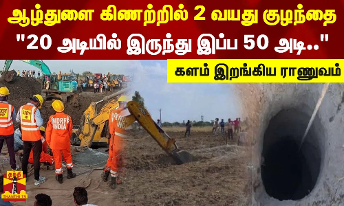 ஆழ்துளை கிணற்றில் விழுந்த 2 வயது குழந்தை...20 அடியில் இருந்து இப்ப 50 அடி.. - களம் இறங்கிய ராணுவம்
