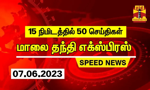 15 நிமிடத்தில் 50 செய்திகள் | மாலை தந்தி எக்ஸ்பிரஸ்  | Speed News | Thanthi News (07.06.2023)