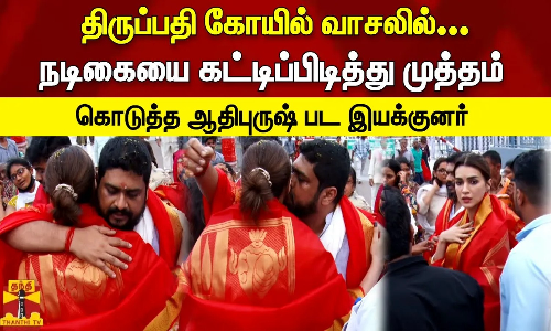 திருப்பதி கோயில் வாசலில்... | நடிகையை கட்டிப்பிடித்து முத்தம் கொடுத்த ஆதிபுருஷ் பட இயக்குனர் திருப்பதி கோயில் வாசலில்... | நடிகையை கட்டிப்பிடித்து முத்தம் கொடுத்த ஆதிபுருஷ் பட இயக்குனர்