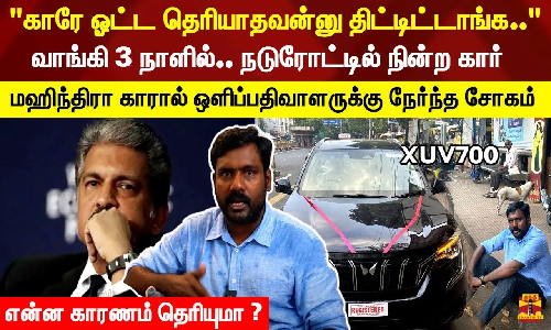 காரே ஓட்ட தெரியாதவன்னு திட்டிட்டாங்க.. வாங்கி 3 நாளில்.. நடுரோட்டில் நின்ற கார்.. மஹிந்திரா காரால் ஒளிப்பதிவாளருக்கு நேர்ந்த சோகம் - என்ன காரணம் தெரியுமா ?