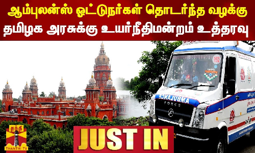 #JUSTIN || ஆம்புலன்ஸ் ஓட்டுநர்கள் தொடர்ந்த வழக்கு...தமிழக அரசுக்கு உயர்நீதிமன்றம் உத்தரவு