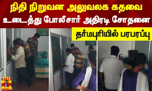 நிதி நிறுவன அலுவலக கதவை உடைத்து போலீசார் அதிரடி சோதனை - தர்மபுரியில் பரபரப்பு
