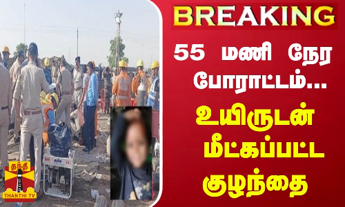 #BREAKING || 55 மணி நேர போராட்டம்... உயிருடன் மீட்கப்பட்ட குழந்தை