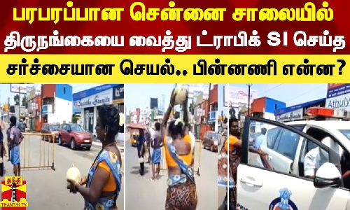 பரபரப்பான சென்னை சாலையில் திருநங்கையை வைத்து ட்ராபிக் SI செய்த சர்ச்சையான செயல்.. பின்னணி என்ன?