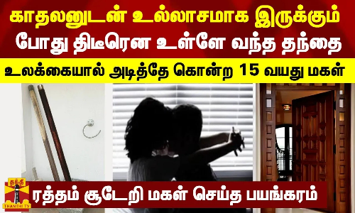 காதலனுடன் உல்லாசமாக இருக்கும் போது திடீரென உள்ளே வந்த தந்தை - உலக்கையால் அடித்தே கொன்ற 15 வயது மகள்