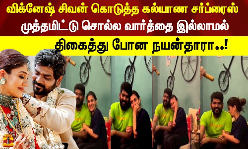 விக்னேஷ் சிவன் கொடுத்த கல்யாண சர்ப்ரைஸ்  முத்தமிட்டு சொல்ல வார்த்தை இல்லாமல்  திகைத்து போன நயன்தாரா..!