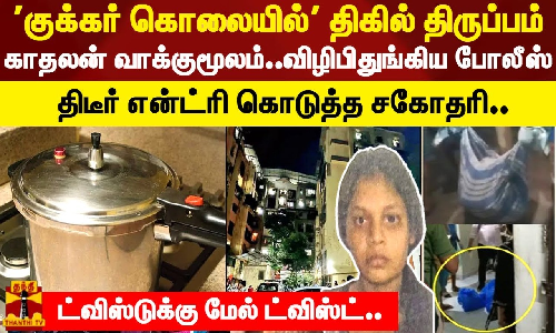 குக்கர் கொலையில் திகில் திருப்பம்.. காதலன் வாக்குமூலம்..விழிபிதுங்கிய போலீஸ் - திடீர் என்ட்ரி கொடுத்த சகோதரி..ட்விஸ்டுக்கு மேல் ட்விஸ்ட்..