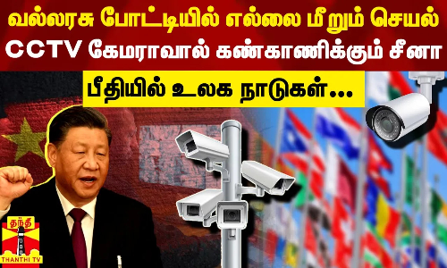 வல்லரசு போட்டியில் எல்லை மீறும் செயல்.. CCTV கேமராவால் கண்காணிக்கும் சீனா - பீதியில் உலக நாடுகள்...