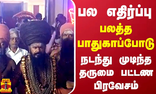 பலத்த பாதுகாப்போடு நடந்து முடிந்த தருமை பட்டண பிரவேசம்