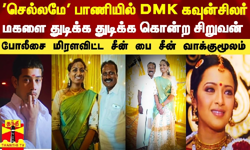 செல்லமே பட பாணியில் DMK கவுன்சிலர் மகளை துடிக்க துடிக்க கொன்ற சிறுவன்.. போலீசாரை மிரளவிட்ட சீன் பை சீன் வாக்குமூலம்