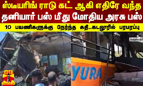 ஸ்டீயரிங் ராடு கட் ஆகி எதிரே வந்த தனியார் பஸ் மீது மோதிய அரசு பஸ்.. 10 பயணிகளுக்கு நேர்ந்த கதி..