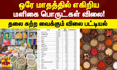 ஒரே மாதத்தில் எகிறிய மளிகை பொருட்கள் விலை! - தலை சுற்ற வைக்கும் விலை பட்டியல்