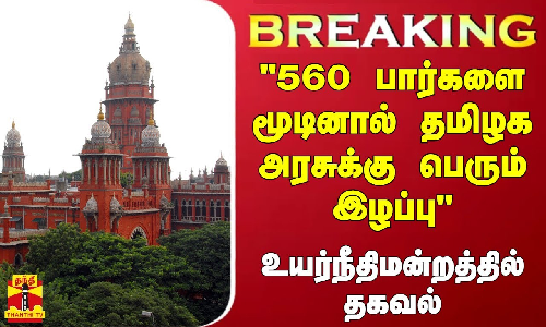 #BREAKING | 560 பார்களை மூடினால் தமிழக அரசுக்கு பெரும் இழப்பு-உயர்நீதிமன்றத்தில், தமிழக அரசு தகவல்