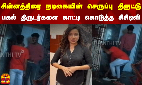 சின்னத்திரை நடிகையின் செருப்பு திருட்டு...  பகல் திருடர்களை காட்டி கொடுத்த சிசிடிவி