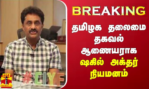 #JUSTIN | தமிழக தலைமை தகவல் ஆணையராக ஷகில் அக்தர் நியமனம்