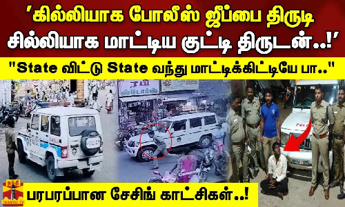 கில்லியாக போலீஸ் ஜீப்பை திருடி சில்லியாக மாட்டிய குட்டி திருடன்..! | State விட்டு State வந்து மாட்டிக்கிட்டியே பா.. - பரபரப்பான சேசிங் காட்சிகள்..!