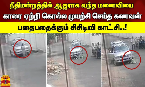 நீதிமன்றத்தில் ஆஜராக வந்த மனைவியை காரை ஏற்றி கொல்ல முயற்சி செய்த கணவன் - பதைபதைக்கும் சிசிடிவி காட்சி..!
