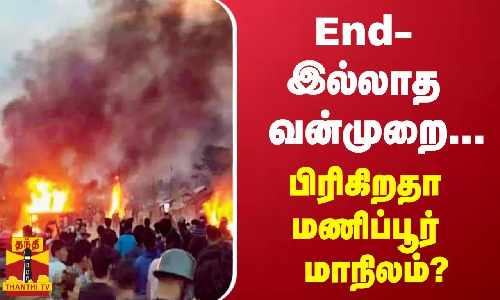 End- இல்லாத வன்முறை...பிரிகிறதா மணிப்பூர் மாநிலம்..? End- இல்லாத வன்முறை...பிரிகிறதா மணிப்பூர் மாநிலம்..?