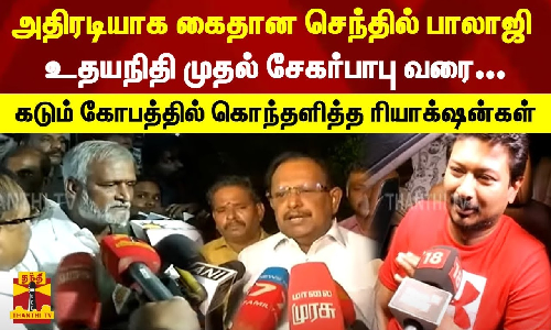 அதிரடியாக கைதான செந்தில் பாலாஜி | உதயநிதி முதல் சேகர்பாபு வரை... | கடும் கோபத்தில் கொந்தளித்த ரியாக்‌ஷன்கள்