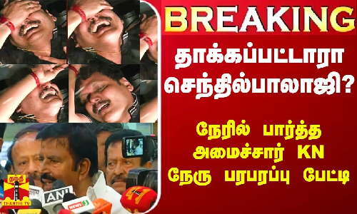 #Breaking|| அதிகாரிகளால் தாக்கப்பட்டாரா செந்தில்பாலாஜி? - நேரில் பார்த்த அமைச்சர் KN நேரு சொன்ன தகவல்