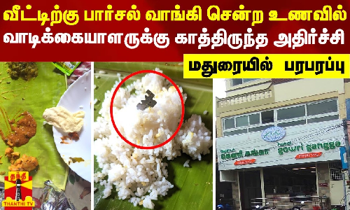 வீட்டிற்கு பார்சல் வாங்கி சென்ற உணவில் வாடிக்கையாளருக்கு காத்திருந்த அதிர்ச்சி - மதுரையில் பரபரப்பு